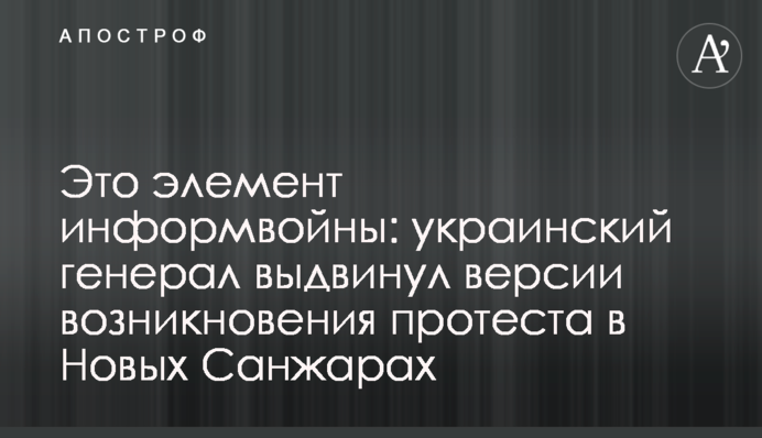 Это элемент информвойны: украинский генерал выдвинул версии возникновения протеста в Новых Санжарах