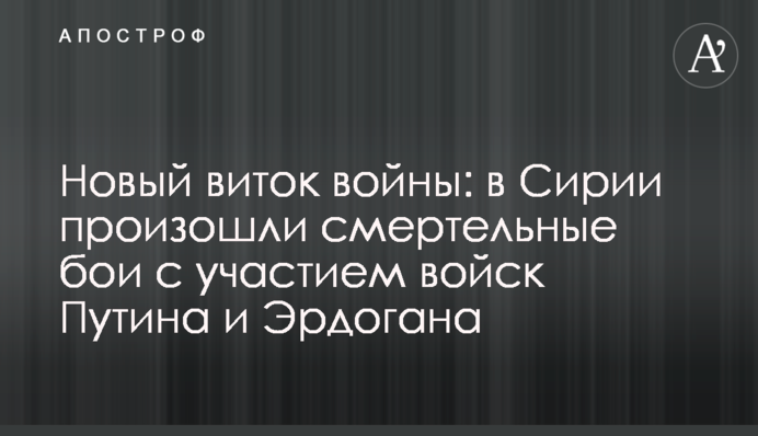 Новый виток войны: в Сирии произошли смертельные бои с участием войск Путина и Эрдогана