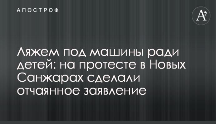 Ляжем под машины ради детей: на протесте в Новых Санжарах сделали отчаянное заявление