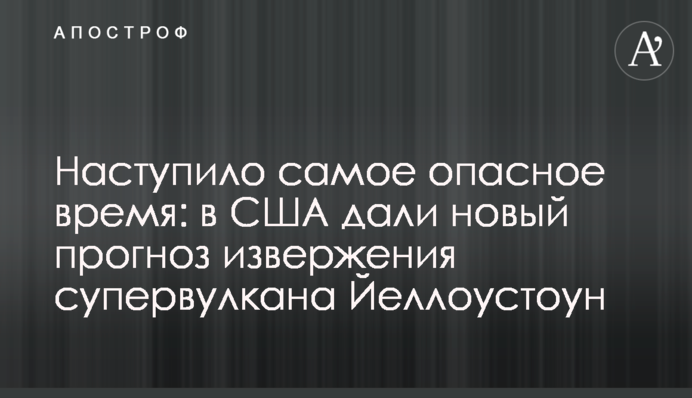 Настав найнебезпечніший час: в США дали новий прогноз виверження супервулкану Йеллоустоун