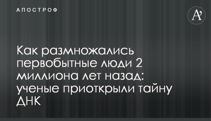 Как размножались первобытные люди 2 миллиона лет назад: ученые приоткрыли тайну ДНК