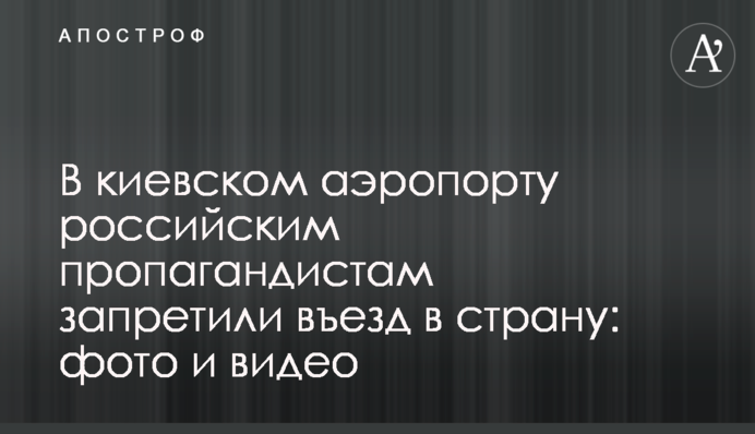 У київському аеропорту російським пропагандистам заборонили в'їзд в країну: фото і відео