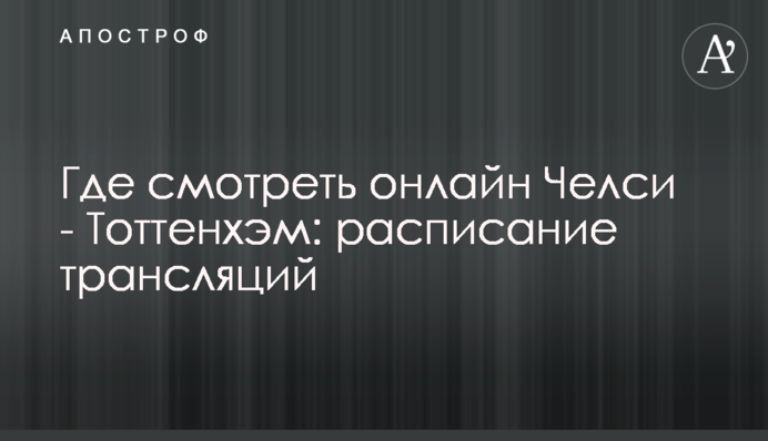 Где смотреть онлайн Челси - Тоттенхэм: расписание трансляций
