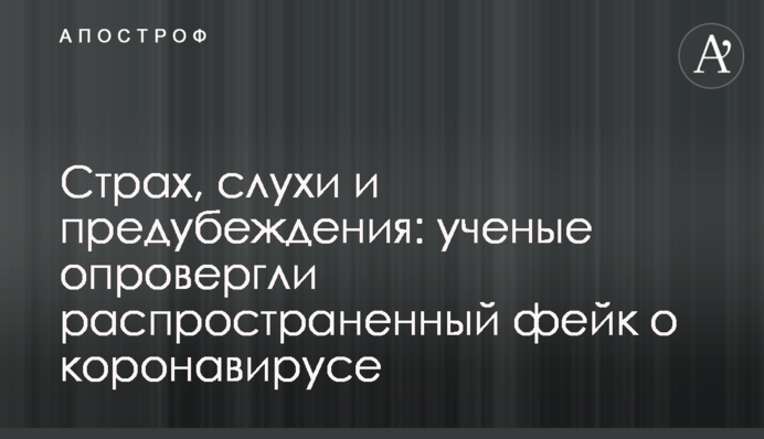 Страх, слухи и предубеждения: ученые опровергли распространенный фейк о коронавирусе