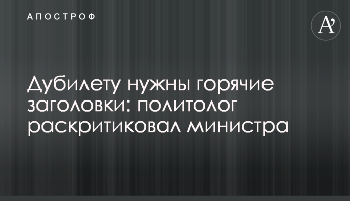 Дубилету нужны горячие заголовки: политолог раскритиковал министра