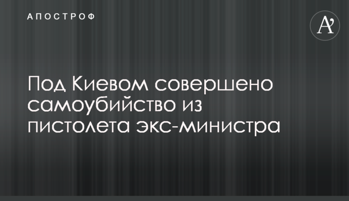 Под Киевом совершено самоубийство из пистолета экс-министра
