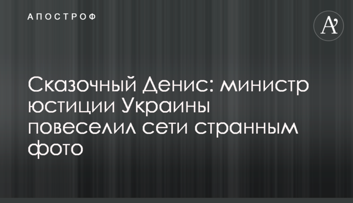 Сказочный Денис: министр юстиции Украины повеселил сети странным фото