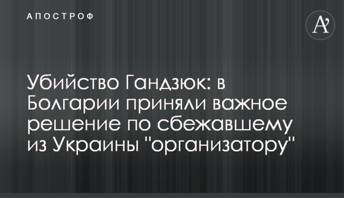 ​Вбивство Гандзюк: в Болгарії прийняли важливе рішення по 
