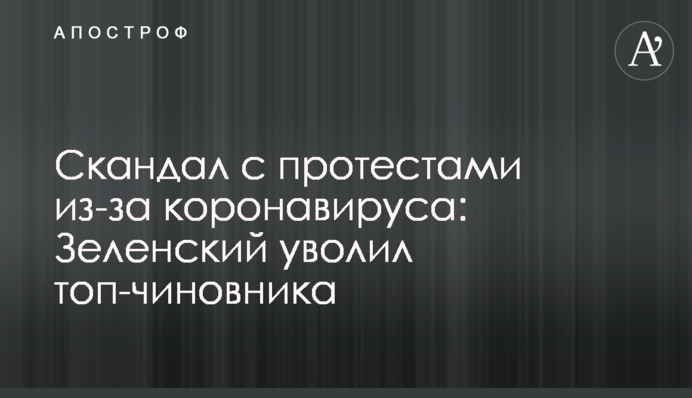 Скандал з протестами через коронавірус: Зеленський звільнив топ-чиновника