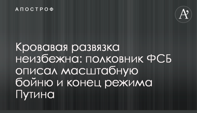 Кровавая развязка неизбежна: полковник ФСБ описал масштабную бойню и конец режима Путина