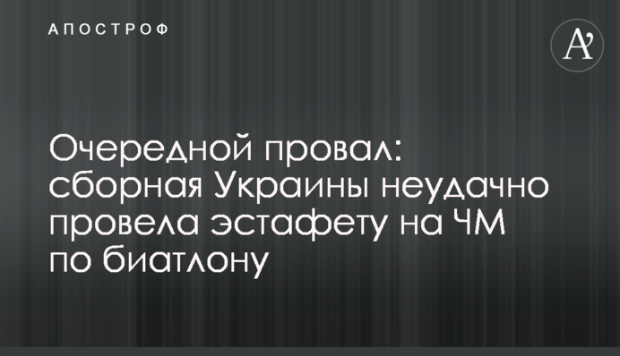 Черговий провал: збірна України невдало провела естафету на ЧС з біатлону