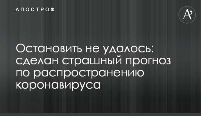 Остановить не удалось: сделан страшный прогноз по распространению коронавируса