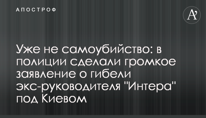 Вже не самогубство: в поліції зробили гучну заяву про загибель екс-керівника "Інтера" під Києвом