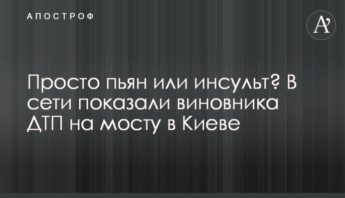 Просто пьян или инсульт? В сети показали виновника ДТП на мосту в Киеве