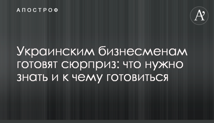 Українським бізнесменам готують сюрприз: що потрібно знати і до чого готуватися