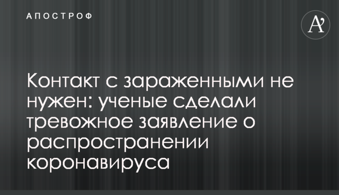 Контакт с зараженными не нужен: ученые сделали тревожное заявление о распространении коронавируса