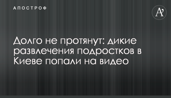 Довго не протягнуть: дикі розваги підлітків в Києві потрапили на відео