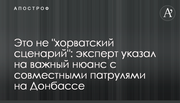 Це не "хорватський сценарій": експерт вказав на важливий нюанс з спільними патрулями на Донбасі