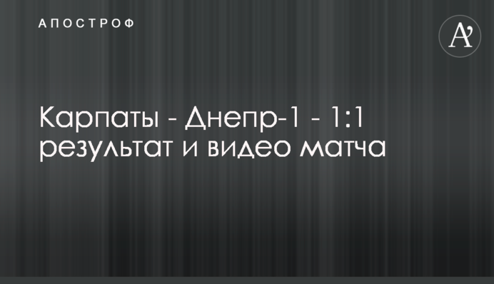 Карпаты - Днепр-1 - 1:1 результат и видео матча
