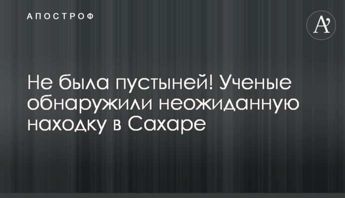 Не була пустелею! Вчені виявили несподівану знахідку в Сахарі