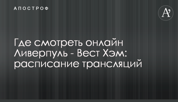 Де дивитися онлайн Ліверпуль - Вест Гем: розклад трансляцій