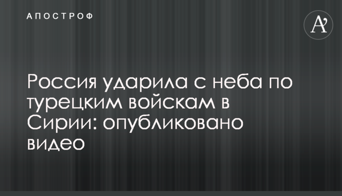 Россия ударила с неба по турецким войскам в Сирии: опубликовано видео