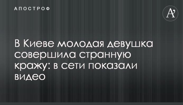 В Киеве молодая девушка совершила странную кражу: в сети показали видео
