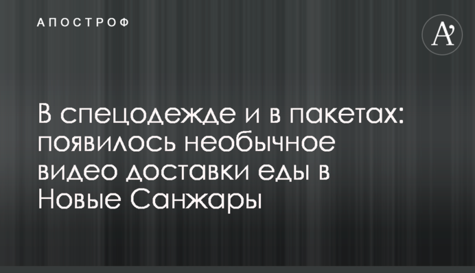 В спецодежде и в пакетах: появилось необычное видео доставки еды в Новые Санжары