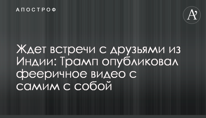 Ждет встречи с друзьями из Индии: Трамп опубликовал фееричное видео с самим с собой