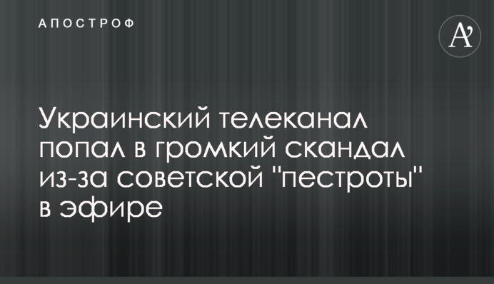 Український телеканал влип в гучний скандал через радянську 