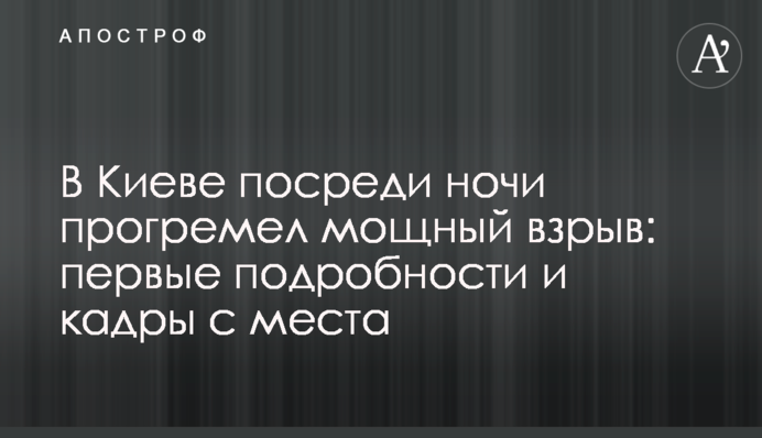 У Києві посеред ночі пролунав потужний вибух: перші подробиці і кадри з місця