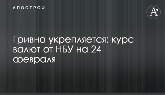 Гривна укрепляется: курс валют от НБУ на 24 февраля