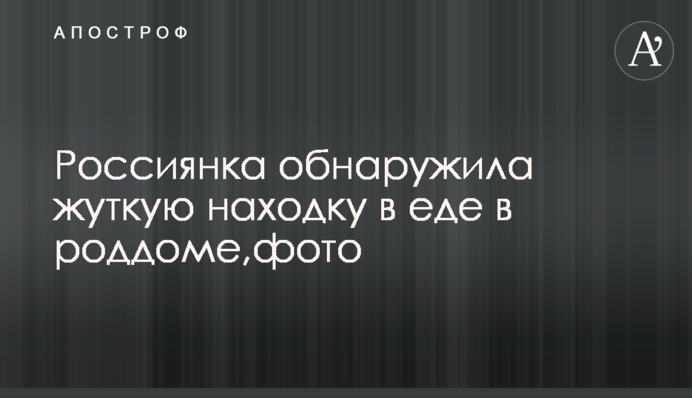 Россиянка обнаружила жуткую находку в еде в роддоме,фото