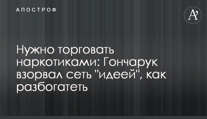 Нужно торговать наркотиками: Гончарук внезапно поделился 