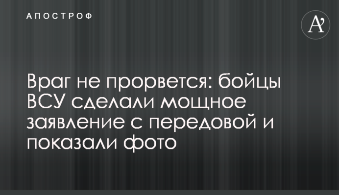 Ворог не прорветься: бійці ЗСУ зробили потужну заяву з передової і показали фото