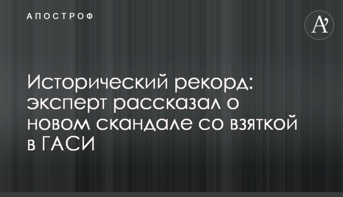 Исторический рекорд: эксперт рассказал о новом скандале со взяткой в ГАСИ