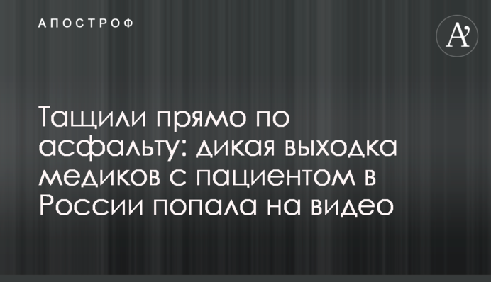Тягли прямо по асфальту: дика витівка медиків з пацієнтом в Росії потрапила на відео