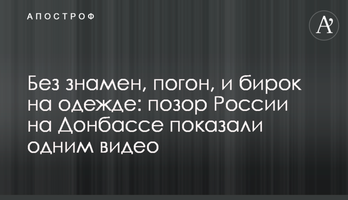 Без знамен, погон, и бирок на одежде: позор России на Донбассе показали одним видео