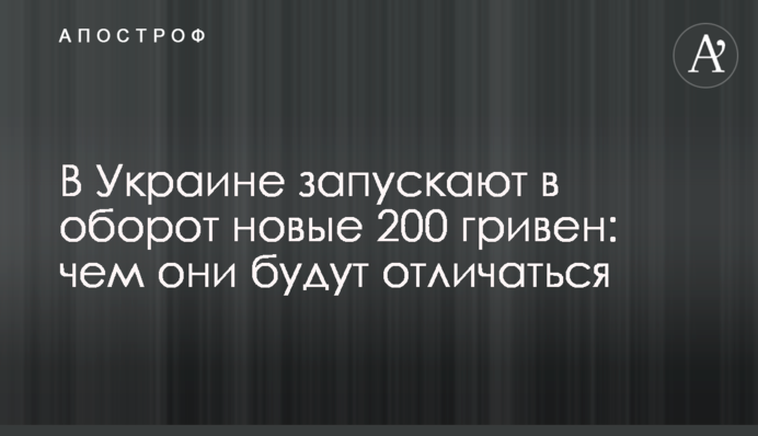 В Украине запускают в оборот новые 200 гривен: чем они будут отличаться