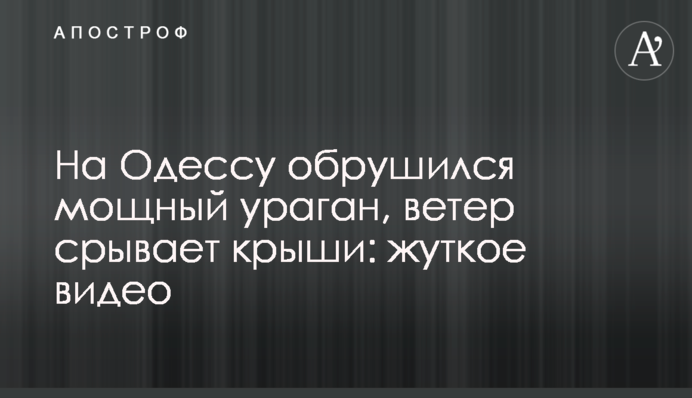 На Одесу обрушився потужний ураган, вітер зриває дахи: моторошне відео