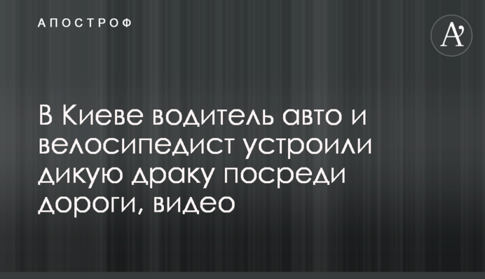 В Киеве водитель авто и велосипедист устроили дикую драку посреди дороги, видео
