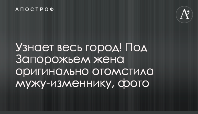 Дізнається все місто! Під Запоріжжям дружина оригінально помстилася чоловіку-зраднику, фото