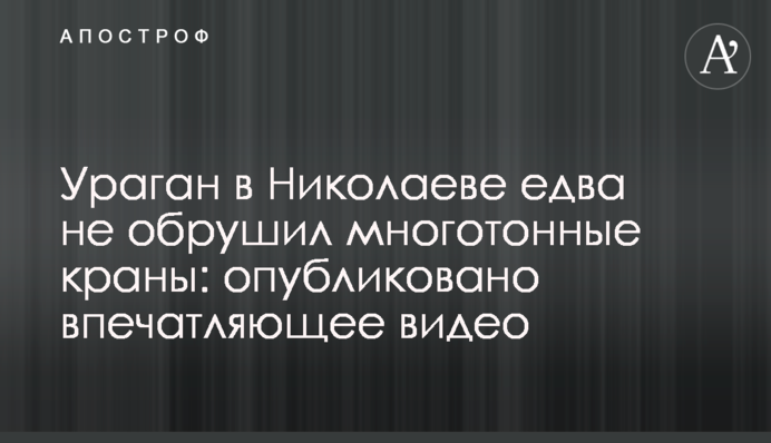 Ураган в Николаеве едва не обрушил многотонные краны: опубликовано впечатляющее видео