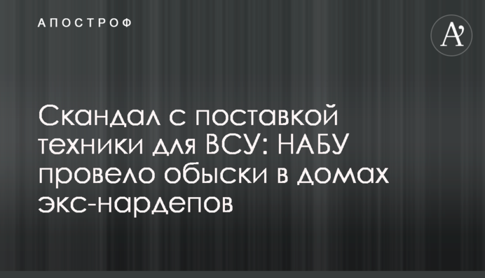 Скандал з поставками техніки для ЗСУ: НАБУ провело обшуки в будинках екс-нардепів