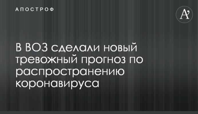 В ВОЗ сделали новый тревожный прогноз по распространению коронавируса