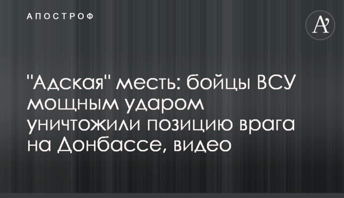 "Адская" месть: бойцы ВСУ мощным ударом уничтожили позицию врага на Донбассе, видео