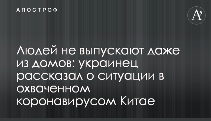 ​Людей не випускають навіть з будинків: українець розповів про ситуацію в охопленому коронавірусом Китаї