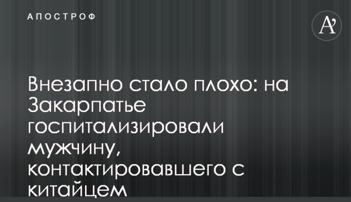 Раптово стало погано: на Закарпатті госпіталізували чоловіка, який контактував з китайцем