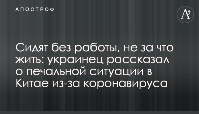 Сидять без роботи, нема за що жити: українець розповів про сумну ситуацію в Китаї через коронавірус