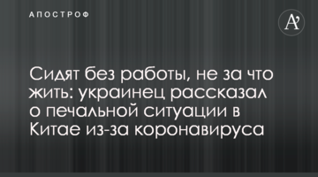 Сидять без роботи, нема за що жити: українець розповів про сумну ситуацію в Китаї через коронавірус